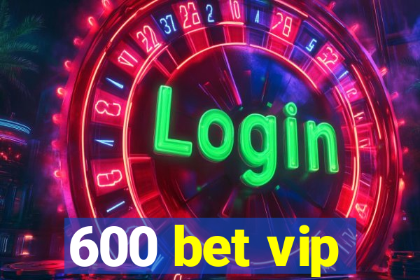 600 bet vip